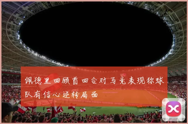 佩德里回顾首回合对马竞表现称球队有信心逆转局面