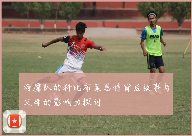 海鹰队的科比布莱恩特背后故事与父母的影响力探讨